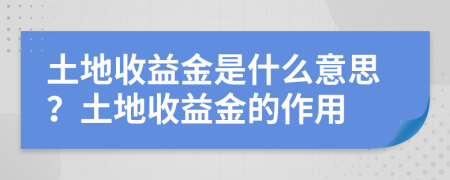 土地收益金是什么意思？土地收益金的作用