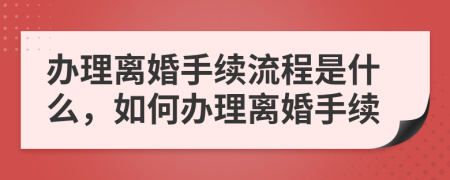 辦理離婚手續(xù)流程是什么，如何辦理離婚手續(xù)