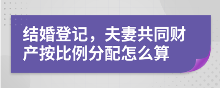 結(jié)婚登記，夫妻共同財(cái)產(chǎn)按比例分配怎么算