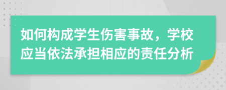 如何構(gòu)成學(xué)生傷害事故，學(xué)校應(yīng)當(dāng)依法承擔(dān)相應(yīng)的責(zé)任分析