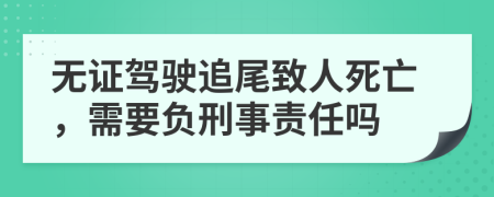 無證駕駛追尾致人死亡，需要負刑事責任嗎