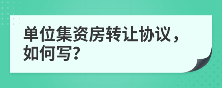 單位集資房轉(zhuǎn)讓協(xié)議，如何寫？