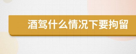 酒駕什么情況下要拘留