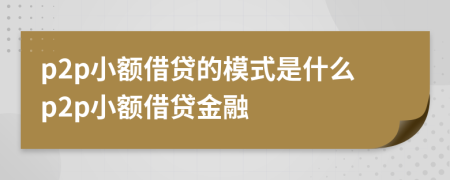 p2p小額借貸的模式是什么p2p小額借貸金融