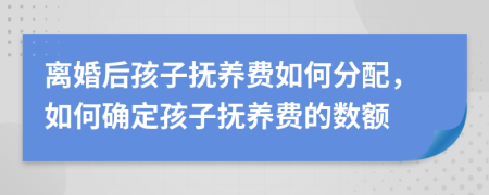 離婚后孩子撫養(yǎng)費如何分配，如何確定孩子撫養(yǎng)費的數(shù)額