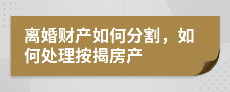 離婚財產(chǎn)如何分割，如何處理按揭房產(chǎn)