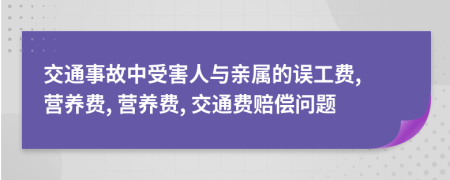 交通事故中受害人與親屬的誤工費(fèi), 營(yíng)養(yǎng)費(fèi), 營(yíng)養(yǎng)費(fèi), 交通費(fèi)賠償問(wèn)題