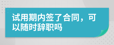 試用期內簽了合同，可以隨時辭職嗎
