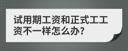 試用期工資和正式工工資不一樣怎么辦？