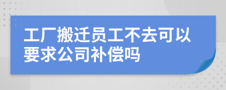 工廠搬遷員工不去可以要求公司補償嗎