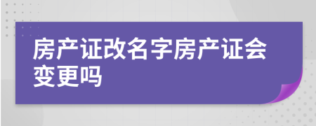 房產(chǎn)證改名字房產(chǎn)證會變更嗎