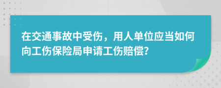 在交通事故中受傷，用人單位應(yīng)當(dāng)如何向工傷保險(xiǎn)局申請(qǐng)工傷賠償？