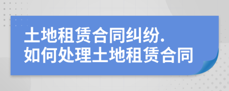 土地租賃合同糾紛. 如何處理土地租賃合同