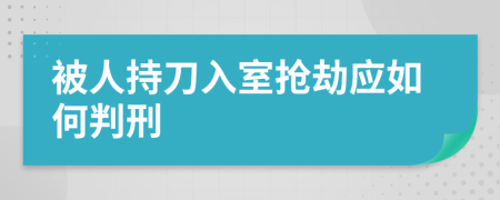 被人持刀入室搶劫應(yīng)如何判刑