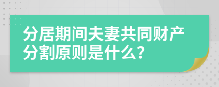 分居期間夫妻共同財產(chǎn)分割原則是什么？