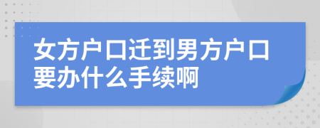 女方戶口遷到男方戶口要辦什么手續(xù)啊