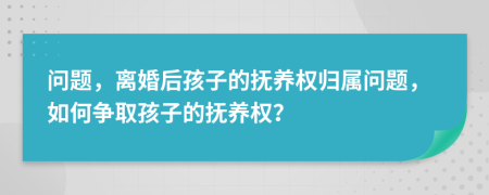 問(wèn)題，離婚后孩子的撫養(yǎng)權(quán)歸屬問(wèn)題，如何爭(zhēng)取孩子的撫養(yǎng)權(quán)？