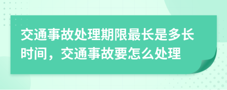 交通事故處理期限最長是多長時間，交通事故要怎么處理
