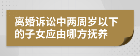 離婚訴訟中兩周歲以下的子女應由哪方撫養(yǎng)