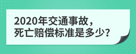 2020年交通事故，死亡賠償標準是多少？