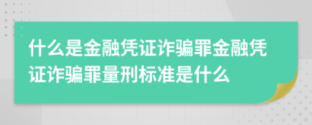 什么是金融憑證詐騙罪金融憑證詐騙罪量刑標(biāo)準(zhǔn)是什么