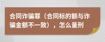 合同詐騙罪（合同標(biāo)的額與詐騙金額不一致），怎么量刑
