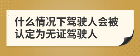 什么情況下駕駛?cè)藭徽J定為無證駕駛?cè)?>
                </a>
            </div>
            <div   id=