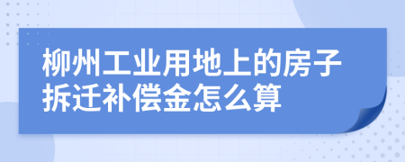 柳州工業(yè)用地上的房子拆遷補償金怎么算