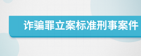 詐騙罪立案標(biāo)準(zhǔn)刑事案件