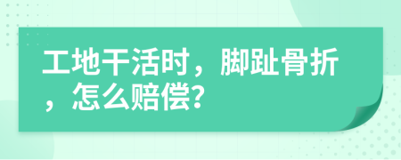 工地干活時(shí)，腳趾骨折，怎么賠償？