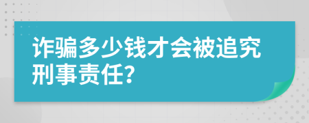 詐騙多少錢才會被追究刑事責(zé)任？