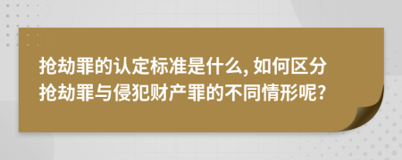 搶劫罪的認定標準是什么, 如何區(qū)分搶劫罪與侵犯財產(chǎn)罪的不同情形呢?