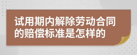 試用期內(nèi)解除勞動(dòng)合同的賠償標(biāo)準(zhǔn)是怎樣的