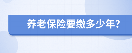養(yǎng)老保險(xiǎn)要繳多少年？