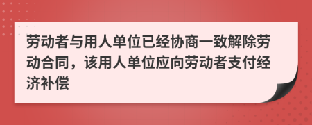 勞動者與用人單位已經(jīng)協(xié)商一致解除勞動合同，該用人單位應(yīng)向勞動者支付經(jīng)濟補償