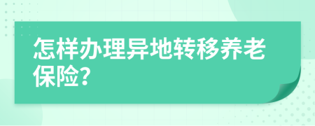 怎樣辦理異地轉(zhuǎn)移養(yǎng)老保險？