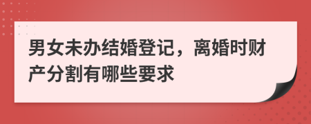 男女未辦結(jié)婚登記，離婚時財產(chǎn)分割有哪些要求