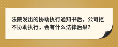 法院發(fā)出的協助執(zhí)行通知書后，公司拒不協助執(zhí)行，會有什么法律后果?