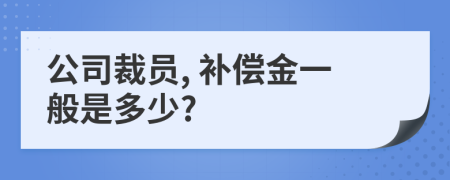 公司裁員, 補(bǔ)償金一般是多少?