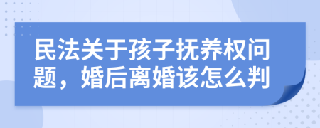 民法關于孩子撫養(yǎng)權問題，婚后離婚該怎么判