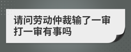 請問勞動仲裁輸了一審打一審有事嗎