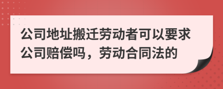 公司地址搬遷勞動(dòng)者可以要求公司賠償嗎，勞動(dòng)合同法的