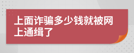 上面詐騙多少錢就被網(wǎng)上通緝了