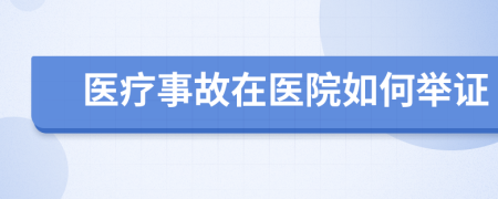 醫(yī)療事故在醫(yī)院如何舉證