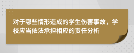 對于哪些情形造成的學生傷害事故，學校應當依法承擔相應的責任分析