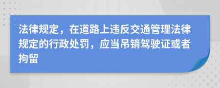 法律規(guī)定，在道路上違反交通管理法律規(guī)定的行政處罰，應(yīng)當(dāng)?shù)蹁N(xiāo)駕駛證或者拘留