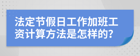 法定節(jié)假日工作加班工資計(jì)算方法是怎樣的？