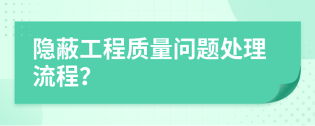 隱蔽工程質(zhì)量問題處理流程？