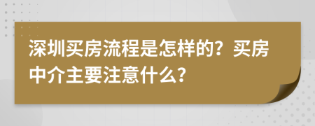 深圳買房流程是怎樣的？買房中介主要注意什么？