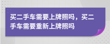 買二手車需要上牌照嗎，買二手車需要重新上牌照嗎